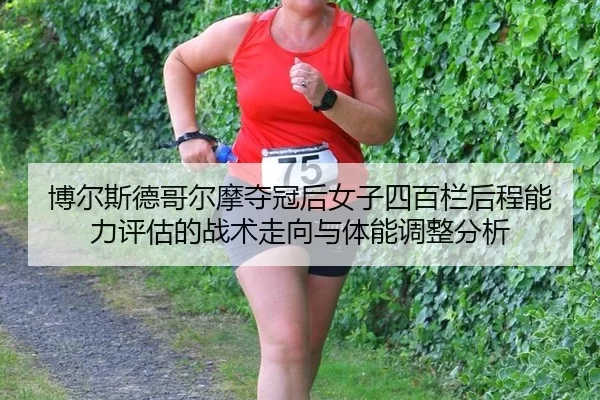 博尔斯德哥尔摩夺冠后女子四百栏后程能力评估的战术走向与体能调整分析