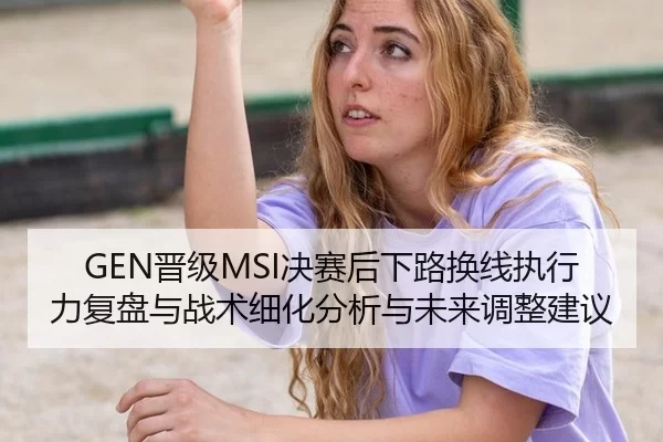 GEN晋级MSI决赛后下路换线执行力复盘与战术细化分析与未来调整建议