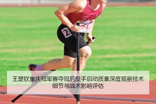 王楚钦重庆冠军赛夺冠后反手启动质量深度观察技术细节与战术影响评估